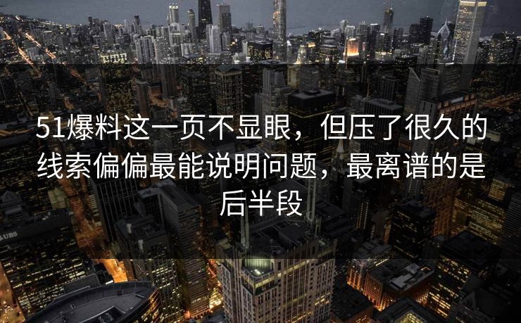 51爆料这一页不显眼，但压了很久的线索偏偏最能说明问题，最离谱的是后半段