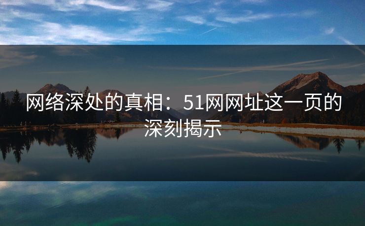 网络深处的真相:51网网址这一页的深刻揭示 网络深处的真相:51网网址这一页的深刻揭示