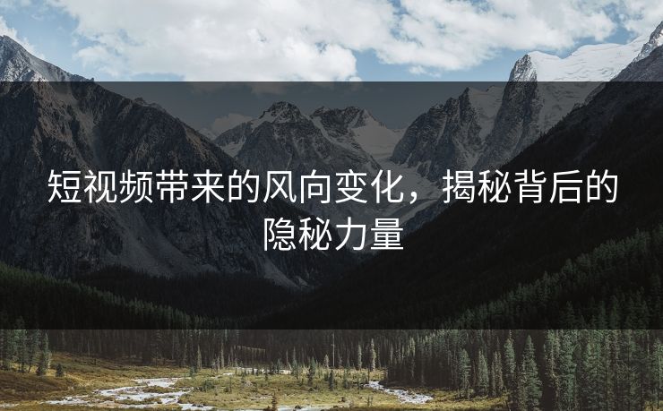 短视频带来的风向变化，揭秘背后的隐秘力量