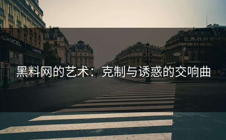 黑料网的艺术:克制与诱惑的交响曲 黑料网的艺术:克制与诱惑的交响曲