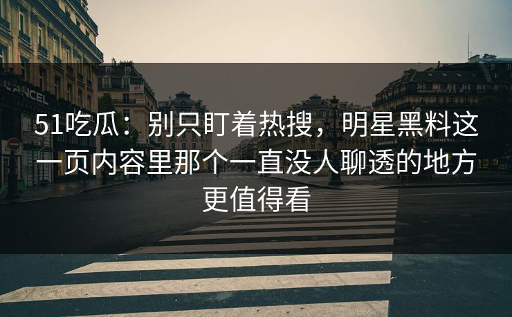 51吃瓜:别只盯着热搜,明星黑料这一页内容里那个一直没人聊透的地方更值得看 51吃瓜:别只盯着热搜,明星黑料这一页内容里那个一直没人聊透的地方更值得看