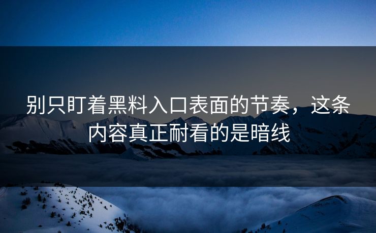 别只盯着黑料入口表面的节奏,这条内容真正耐看的是暗线 别只盯着黑料入口表面的节奏,这条内容真正耐看的是暗线